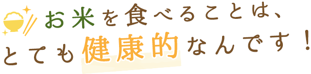 お米を食べることは、とても健康的なんです！